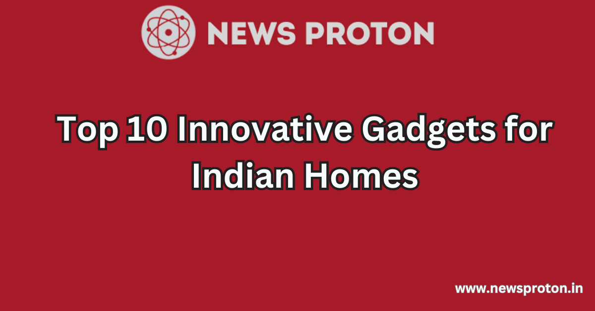 Top 10 Innovative Gadgets for Indian Homes