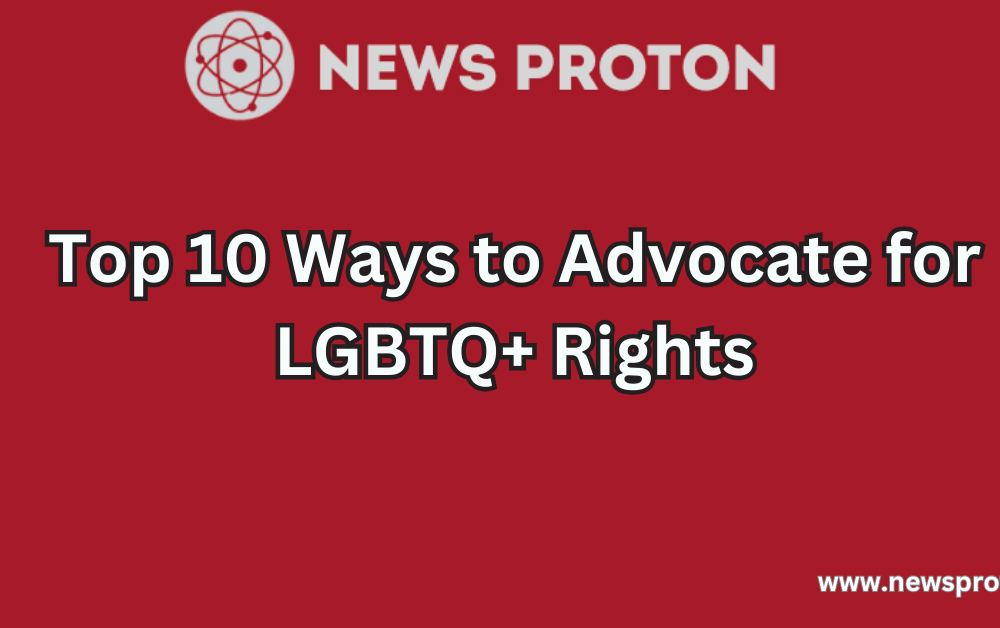 Top 10 Ways to Advocate for LGBTQ+ Rights