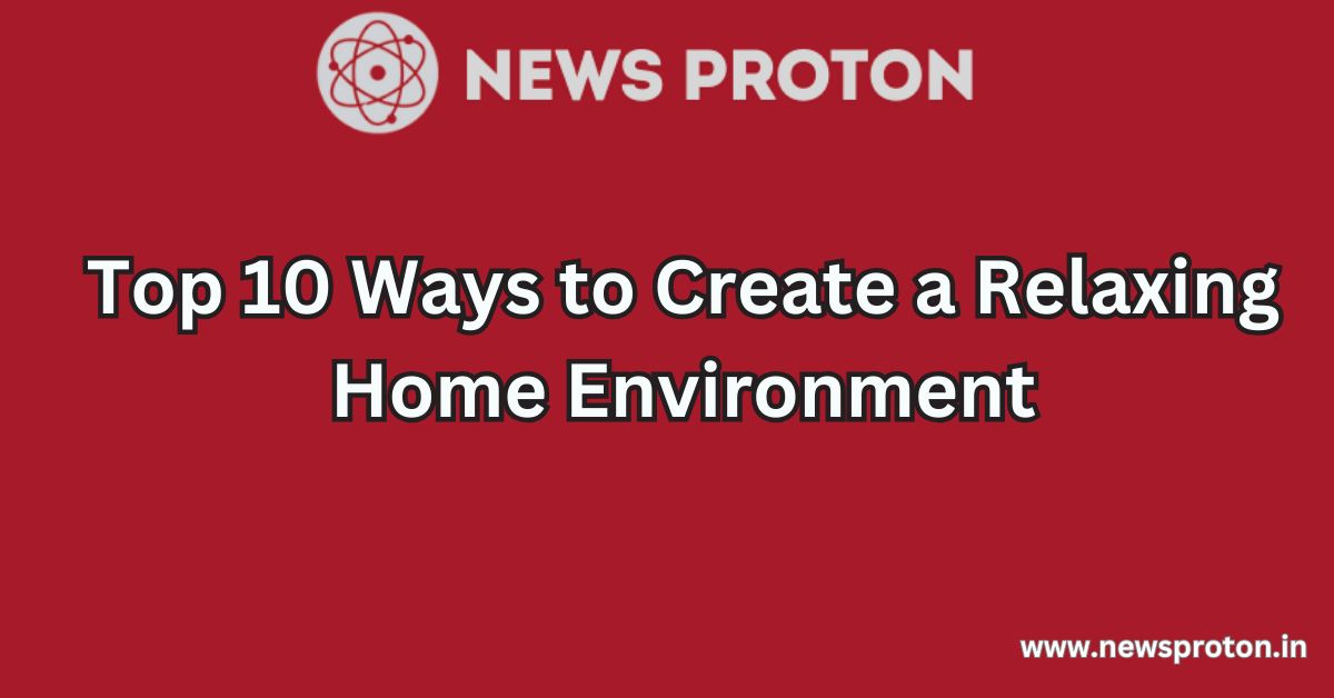 Top 10 Ways to Create a Relaxing Home Environment