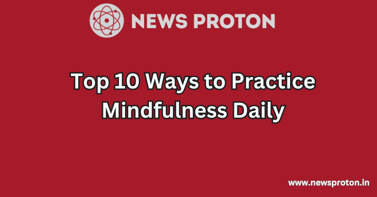 Top 10 Ways to Practice Mindfulness Daily